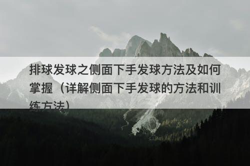 排球发球之侧面下手发球方法及如何掌握（详解侧面下手发球的方法和训练方法）