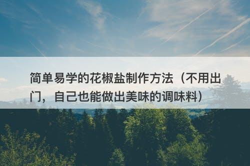 简单易学的花椒盐制作方法（不用出门，自己也能做出美味的调味料）