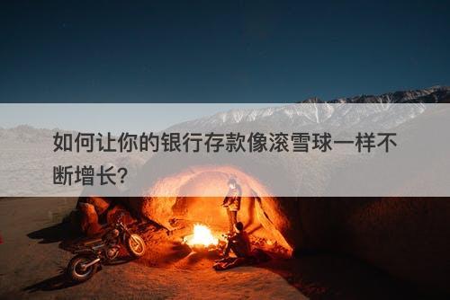 如何让你的银行存款像滚雪球一样不断增长？