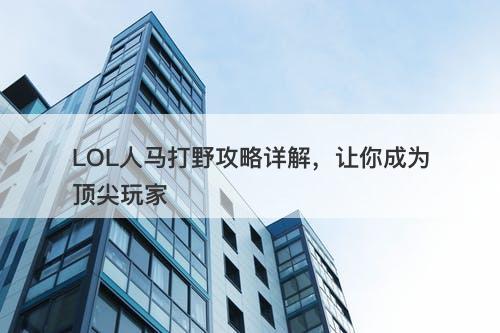 LOL人马打野攻略详解，让你成为顶尖玩家