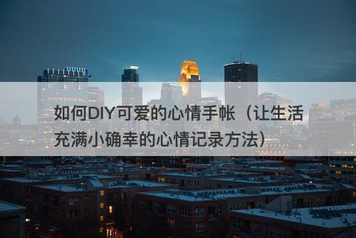 如何DIY可爱的心情手帐（让生活充满小确幸的心情记录方法）