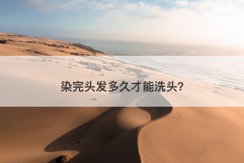 染完头发多久才能洗头？