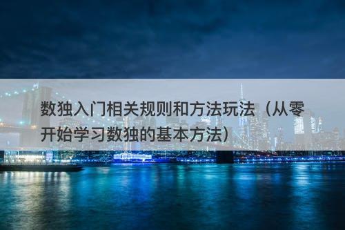 数独入门相关规则和方法玩法（从零开始学习数独的基本方法）