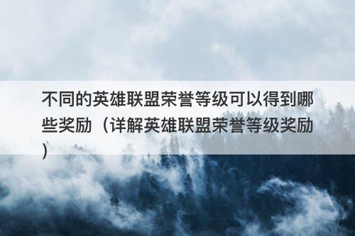 不同的英雄联盟荣誉等级可以得到哪些奖励（详解英雄联盟荣誉等级奖励）
