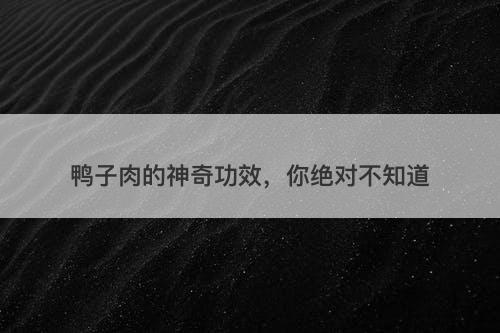鸭子肉的神奇功效，你绝对不知道