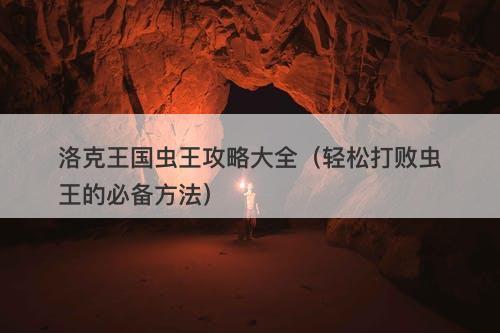 洛克王国虫王攻略大全（轻松打败虫王的必备方法）