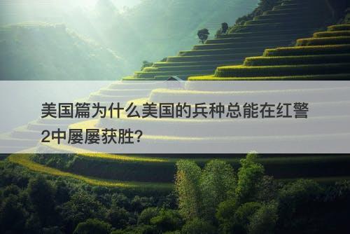 美国篇为什么美国的兵种总能在红警2中屡屡获胜？