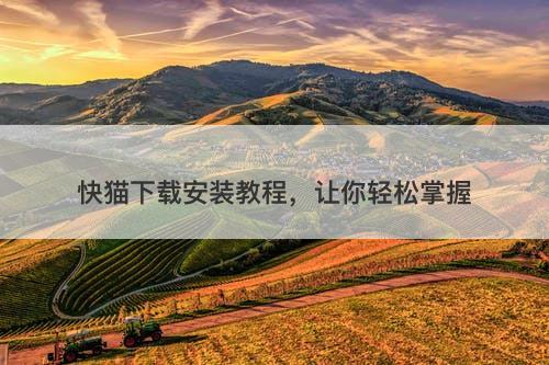 快猫下载安装教程，让你轻松掌握