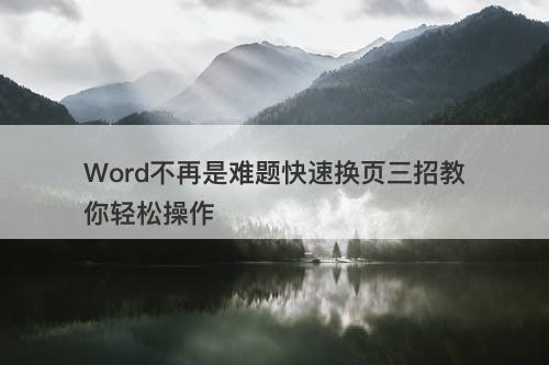 Word不再是难题快速换页三招教你轻松操作