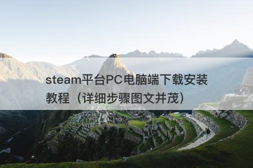 steam平台PC电脑端下载安装教程（详细步骤图文并茂）