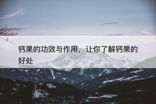 钙果的功效与作用，让你了解钙果的好处