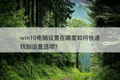 win10电脑设置在哪里如何快速找到设置选项？