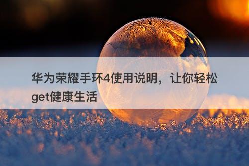 华为荣耀手环4使用说明，让你轻松get健康生活