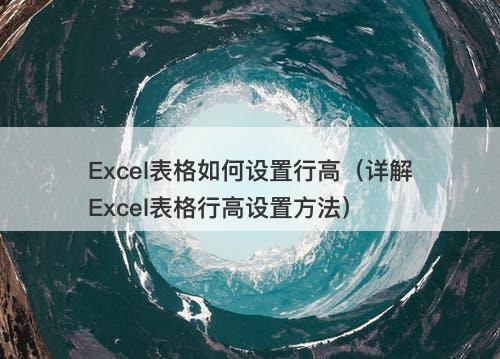 Excel表格如何设置行高（详解Excel表格行高设置方法）