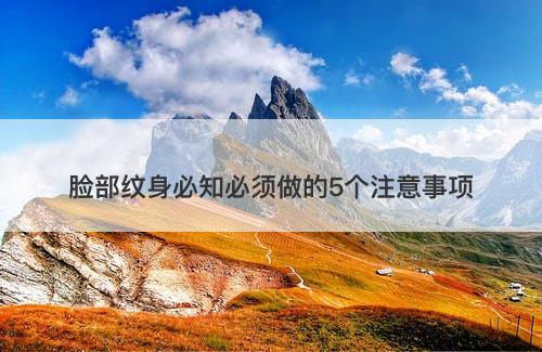 脸部纹身必知必须做的5个注意事项