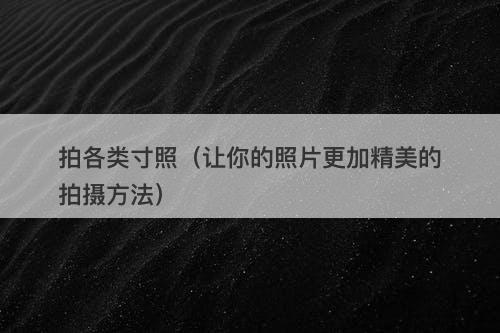 拍各类寸照（让你的照片更加精美的拍摄方法）