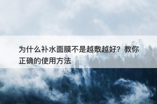 为什么补水面膜不是越敷越好？教你正确的使用方法