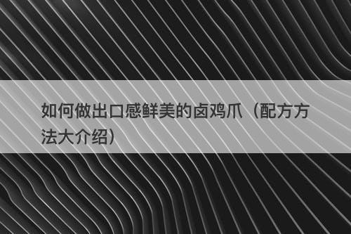 如何做出口感鲜美的卤鸡爪（配方方法大介绍）