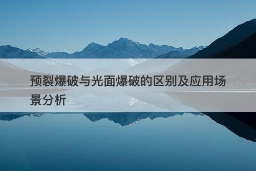 预裂爆破与光面爆破的区别及应用场景分析