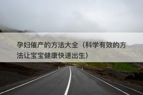 孕妇催产的方法大全（科学有效的方法让宝宝健康快速出生）