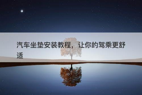汽车坐垫安装教程，让你的驾乘更舒适