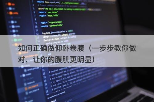 如何正确做仰卧卷腹（一步步教你做对，让你的腹肌更明显）