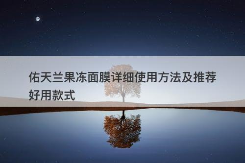 佑天兰果冻面膜详细使用方法及推荐好用款式