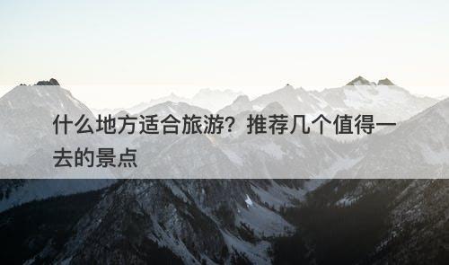 什么地方适合旅游？推荐几个值得一去的景点