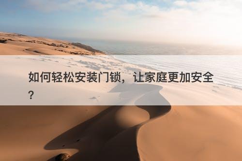 如何轻松安装门锁，让家庭更加安全？