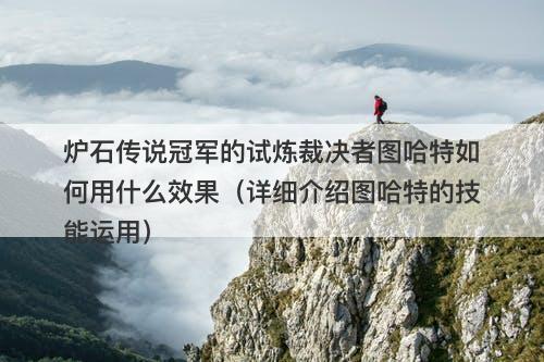 炉石传说冠军的试炼裁决者图哈特如何用什么效果（详细介绍图哈特的技能运用）