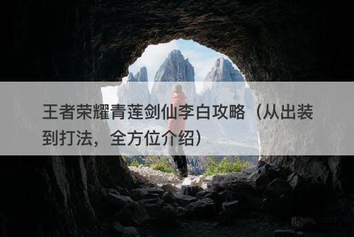 王者荣耀青莲剑仙李白攻略（从出装到打法，全方位介绍）