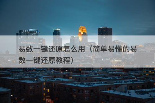 易数一键还原怎么用（简单易懂的易数一键还原教程）
