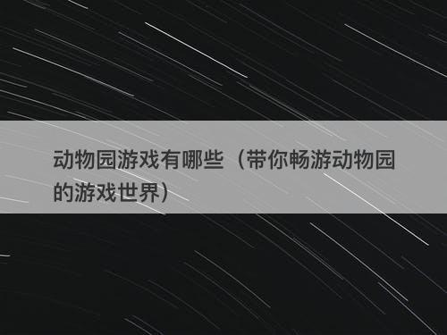 动物园游戏有哪些（带你畅游动物园的游戏世界）