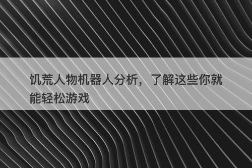 饥荒人物机器人分析，了解这些你就能轻松游戏