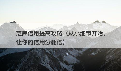 芝麻信用提高攻略（从小细节开始，让你的信用分翻倍）