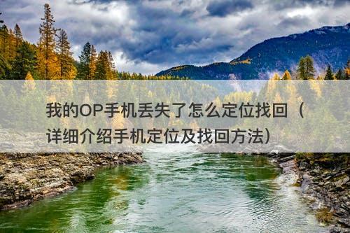 我的OP手机丢失了怎么定位找回（详细介绍手机定位及找回方法）