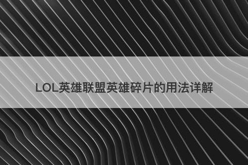 LOL英雄联盟英雄碎片的用法详解