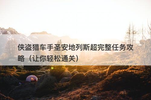 侠盗猎车手圣安地列斯超完整任务攻略（让你轻松通关）