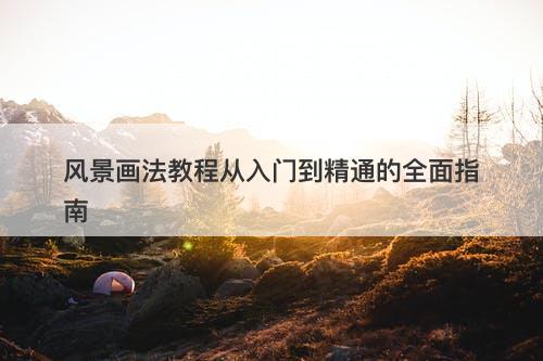 风景画法教程从入门到精通的全面指南