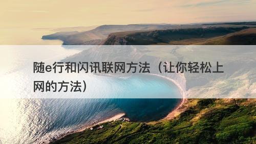随e行和闪讯联网方法(让你轻松上网的方法)