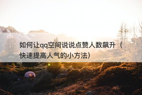 如何让qq空间说说点赞人数飙升（快速提高人气的小方法）