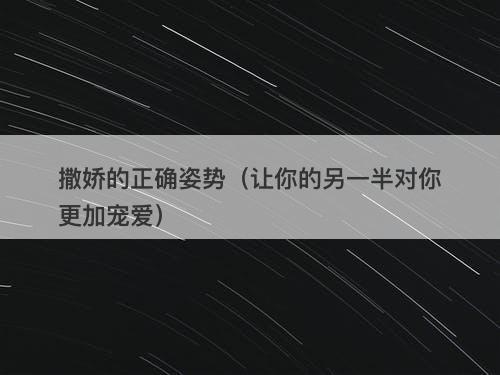 撒娇的正确姿势（让你的另一半对你更加宠爱）