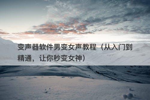 变声器软件男变女声教程（从入门到精通，让你秒变女神）