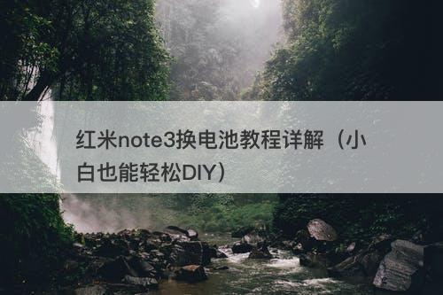 红米note3换电池教程详解(小白也能轻松DIY)