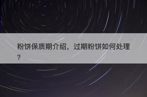粉饼保质期介绍,过期粉饼如何处理?