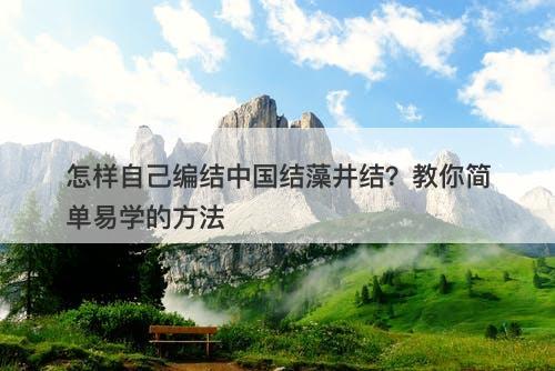 怎样自己编结中国结藻井结？教你简单易学的方法