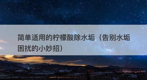 简单适用的柠檬酸除水垢(告别水垢困扰的小妙招)