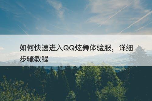 如何快速进入QQ炫舞体验服，详细步骤教程