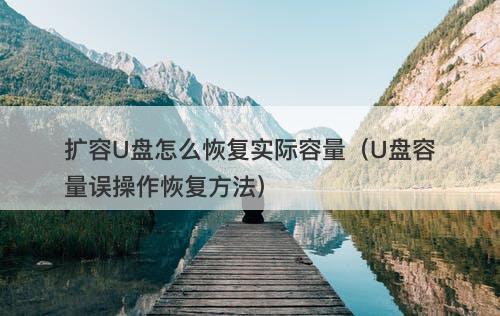 扩容U盘怎么恢复实际容量（U盘容量误操作恢复方法）