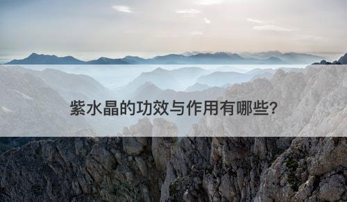 紫水晶的功效与作用有哪些？